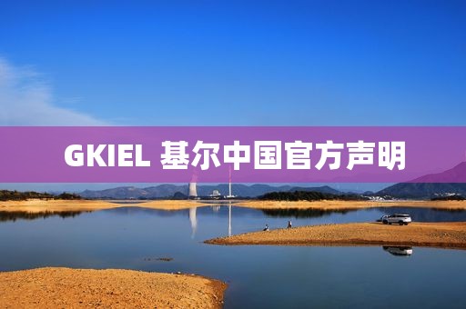 GKIEL 基尔中国官方声明 GKIEL 基尔中国官方声明